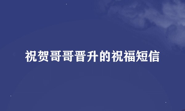祝贺哥哥晋升的祝福短信