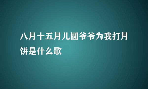 八月十五月儿圆爷爷为我打月饼是什么歌