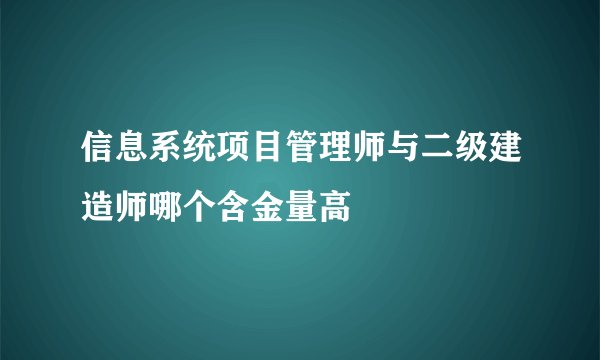 信息系统项目管理师与二级建造师哪个含金量高