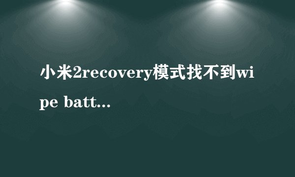 小米2recovery模式找不到wipe battery stats
