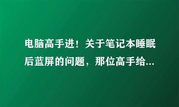 电脑高手进！关于笔记本睡眠后蓝屏的问题，那位高手给下原因和解决方法