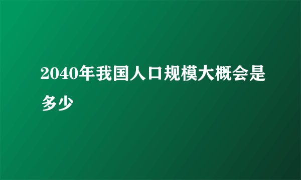 2040年我国人口规模大概会是多少