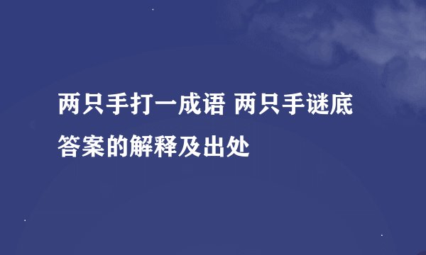 两只手打一成语 两只手谜底答案的解释及出处