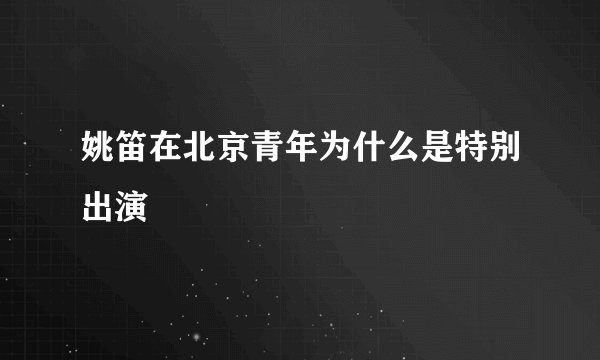 姚笛在北京青年为什么是特别出演