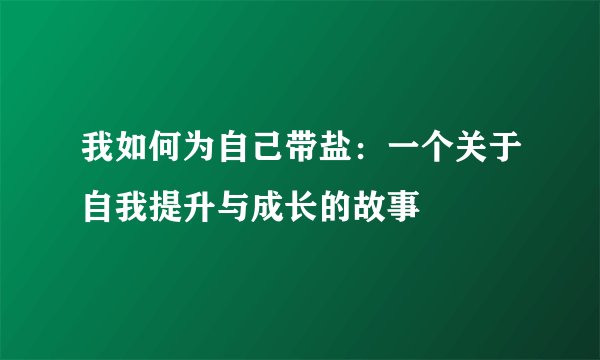 我如何为自己带盐：一个关于自我提升与成长的故事