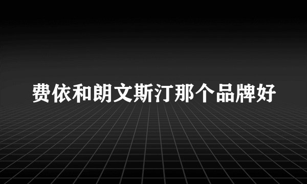 费依和朗文斯汀那个品牌好