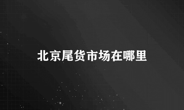北京尾货市场在哪里