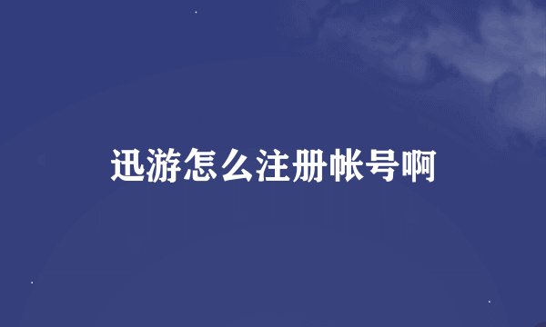迅游怎么注册帐号啊
