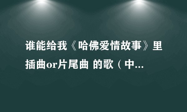 谁能给我《哈佛爱情故事》里插曲or片尾曲 的歌（中文翻译的歌词）