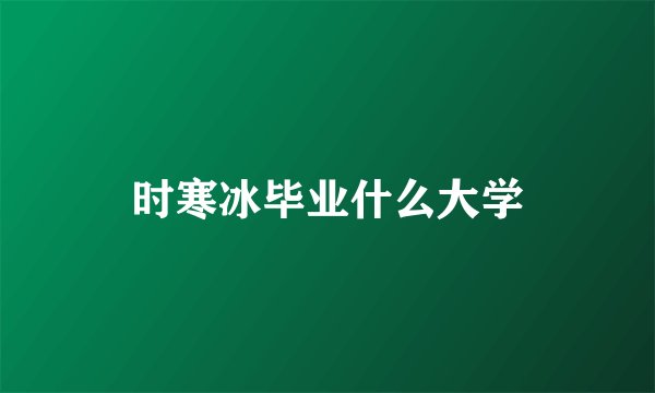 时寒冰毕业什么大学