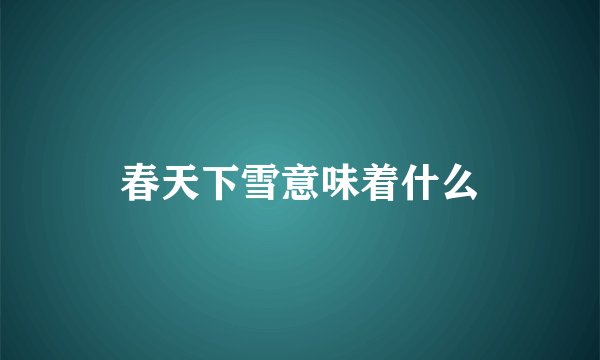 春天下雪意味着什么