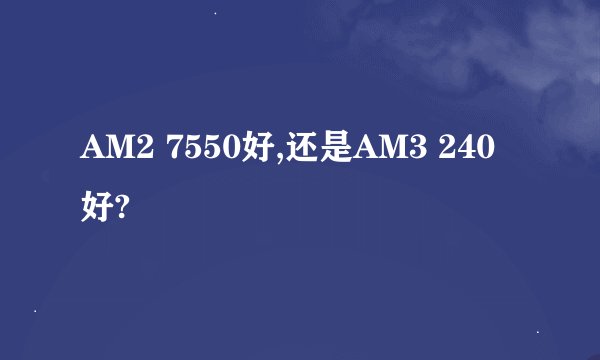 AM2 7550好,还是AM3 240好?
