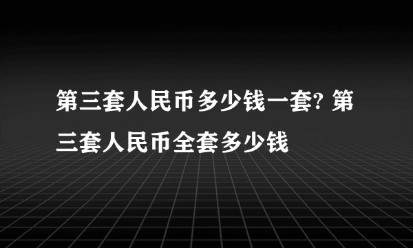 第三套人民币多少钱一套? 第三套人民币全套多少钱