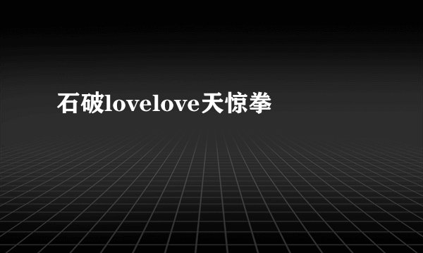 石破lovelove天惊拳