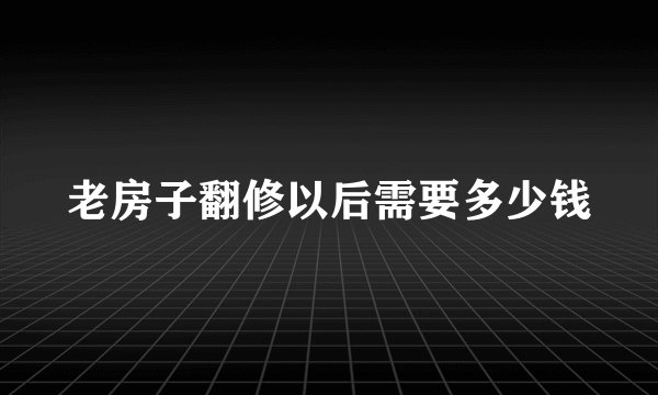老房子翻修以后需要多少钱