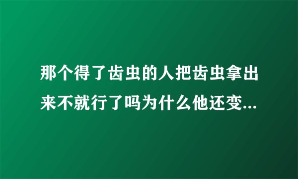 那个得了齿虫的人把齿虫拿出来不就行了吗为什么他还变成丧尸了