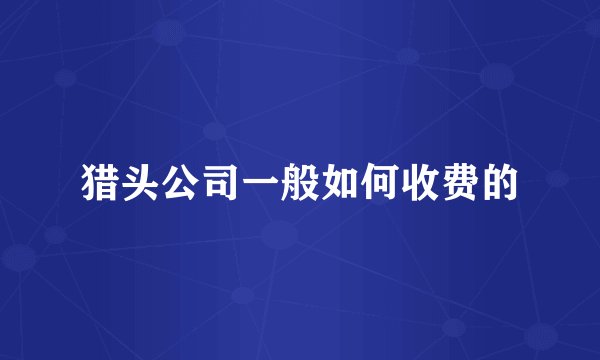 猎头公司一般如何收费的