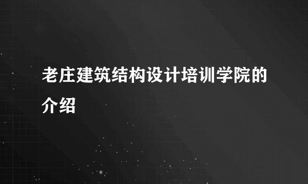 老庄建筑结构设计培训学院的介绍