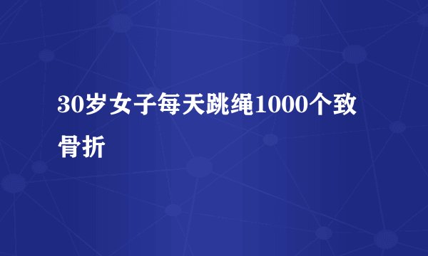 30岁女子每天跳绳1000个致骨折