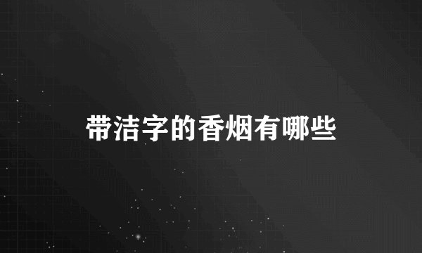 带洁字的香烟有哪些