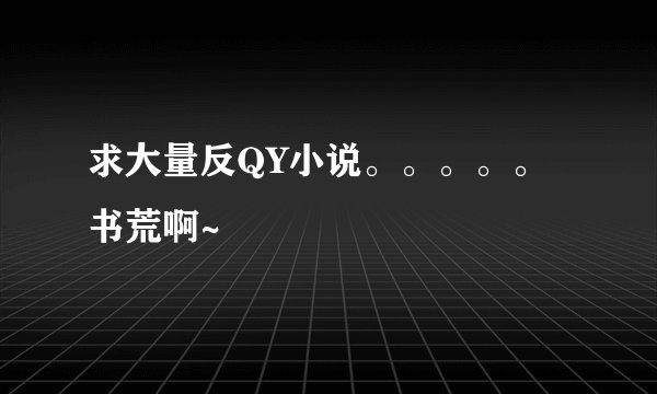 求大量反QY小说。。。。。书荒啊~