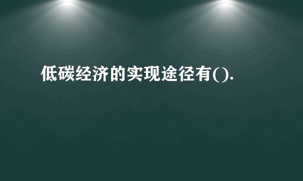 低碳经济的实现途径有().