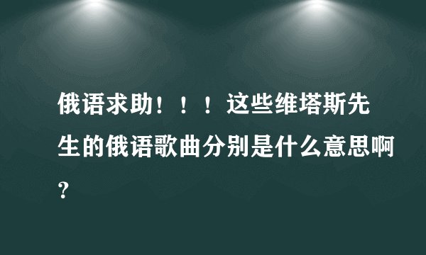 俄语求助！！！这些维塔斯先生的俄语歌曲分别是什么意思啊？