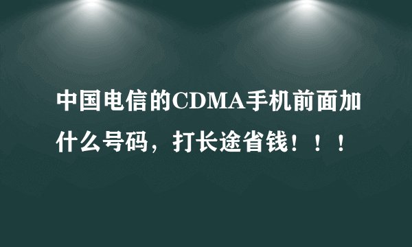 中国电信的CDMA手机前面加什么号码，打长途省钱！！！