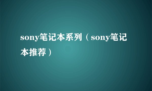 sony笔记本系列（sony笔记本推荐）