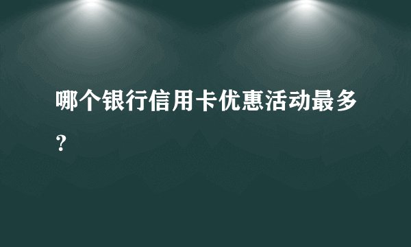 哪个银行信用卡优惠活动最多？