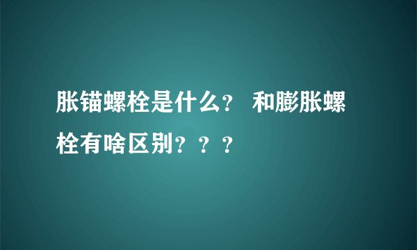 胀锚螺栓是什么？ 和膨胀螺栓有啥区别？？？