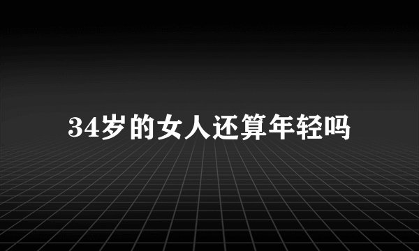 34岁的女人还算年轻吗