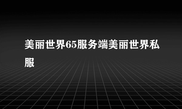美丽世界65服务端美丽世界私服