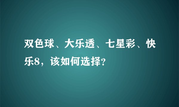 双色球、大乐透、七星彩、快乐8，该如何选择？