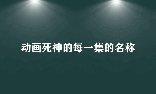 动画死神的每一集的名称