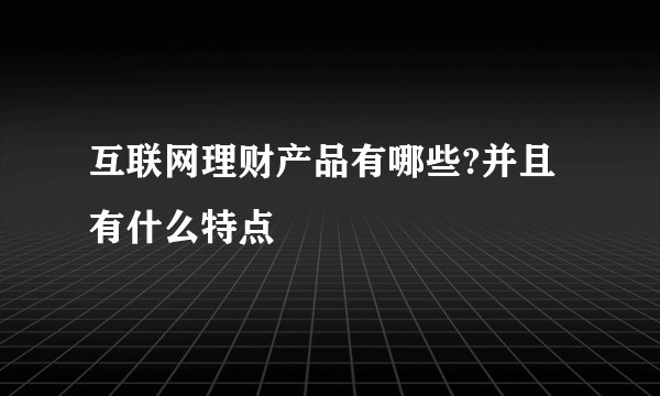 互联网理财产品有哪些?并且有什么特点