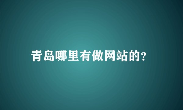 青岛哪里有做网站的？