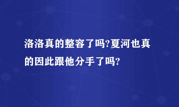 洛洛真的整容了吗?夏河也真的因此跟他分手了吗?