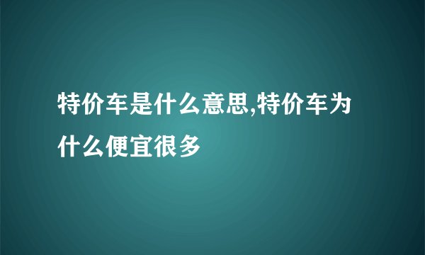 特价车是什么意思,特价车为什么便宜很多