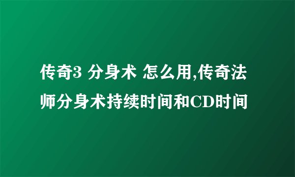 传奇3 分身术 怎么用,传奇法师分身术持续时间和CD时间