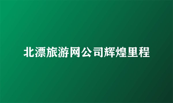 北漂旅游网公司辉煌里程