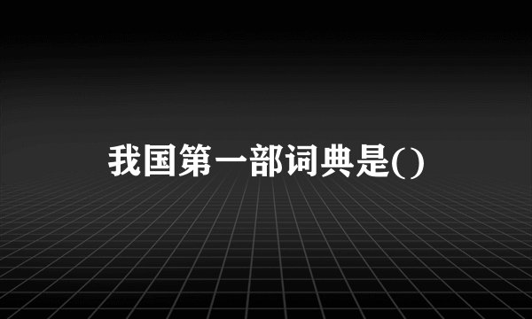 我国第一部词典是()