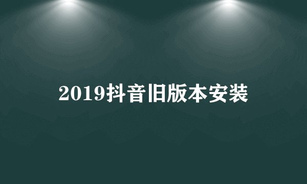 2019抖音旧版本安装