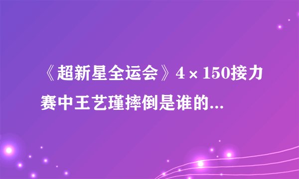 《超新星全运会》4×150接力赛中王艺瑾摔倒是谁的问题呢？