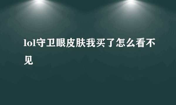 lol守卫眼皮肤我买了怎么看不见