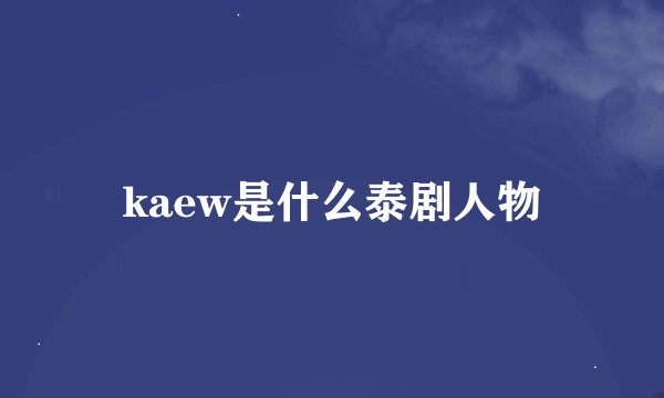 kaew是什么泰剧人物