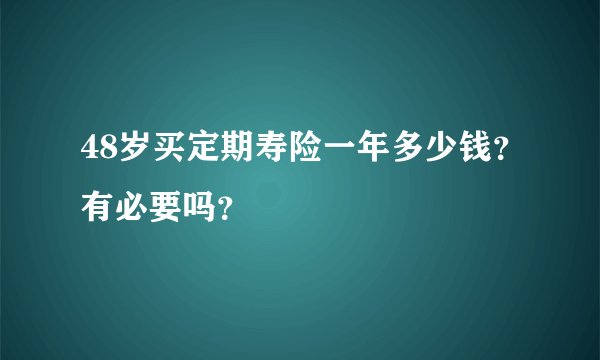 48岁买定期寿险一年多少钱？有必要吗？