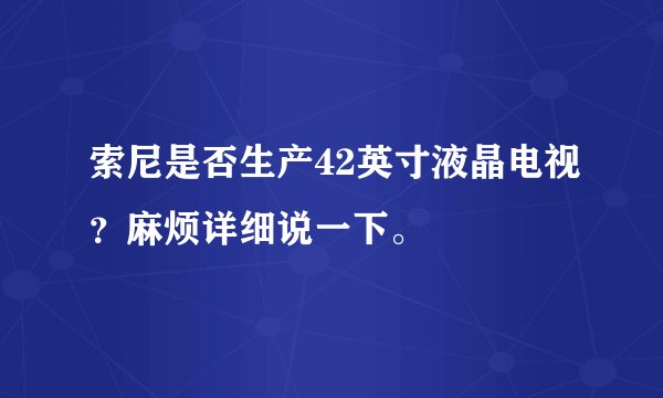 索尼是否生产42英寸液晶电视？麻烦详细说一下。