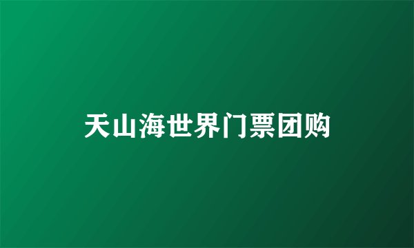 天山海世界门票团购