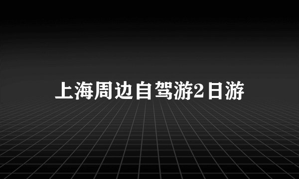 上海周边自驾游2日游